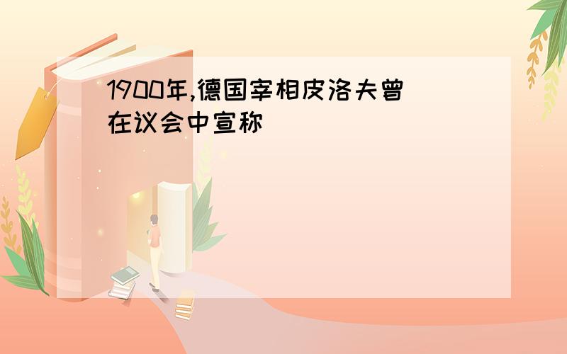 1900年,德国宰相皮洛夫曾在议会中宣称