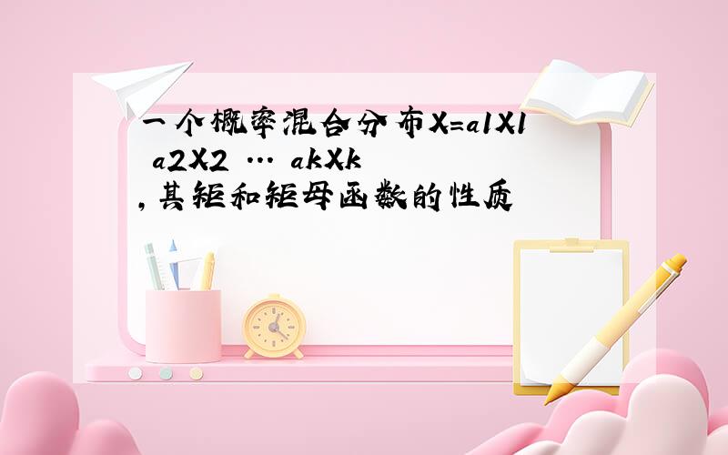 一个概率混合分布X=a1X1 a2X2 ... akXk,其矩和矩母函数的性质