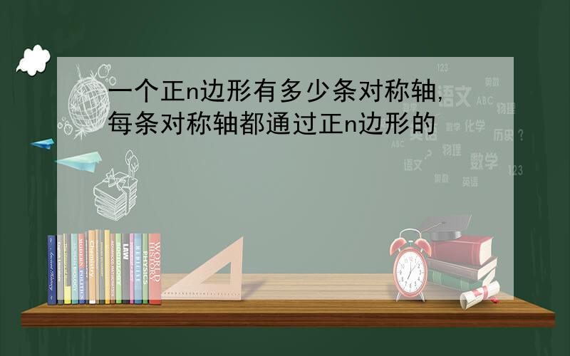 一个正n边形有多少条对称轴,每条对称轴都通过正n边形的