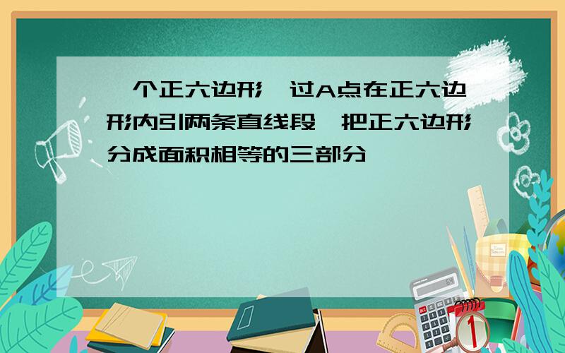 一个正六边形,过A点在正六边形内引两条直线段,把正六边形分成面积相等的三部分