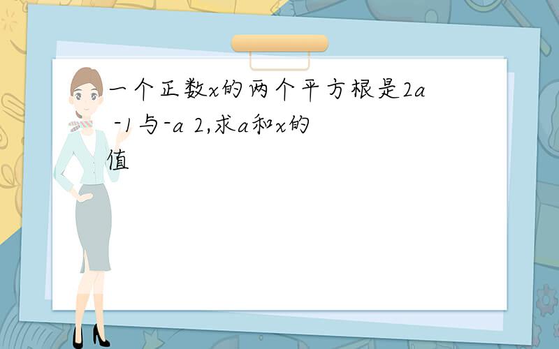 一个正数x的两个平方根是2a -1与-a 2,求a和x的值