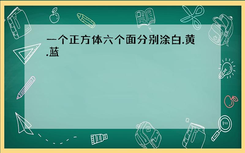 一个正方体六个面分别涂白.黄.蓝