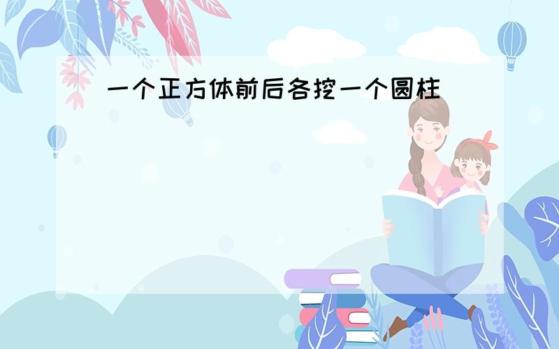 一个正方体前后各挖一个圆柱