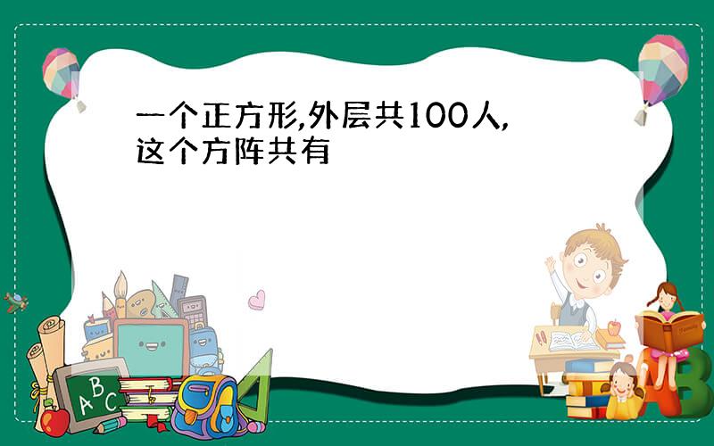 一个正方形,外层共100人,这个方阵共有