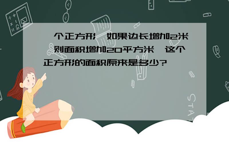 一个正方形,如果边长增加2米,则面积增加20平方米,这个正方形的面积原来是多少?