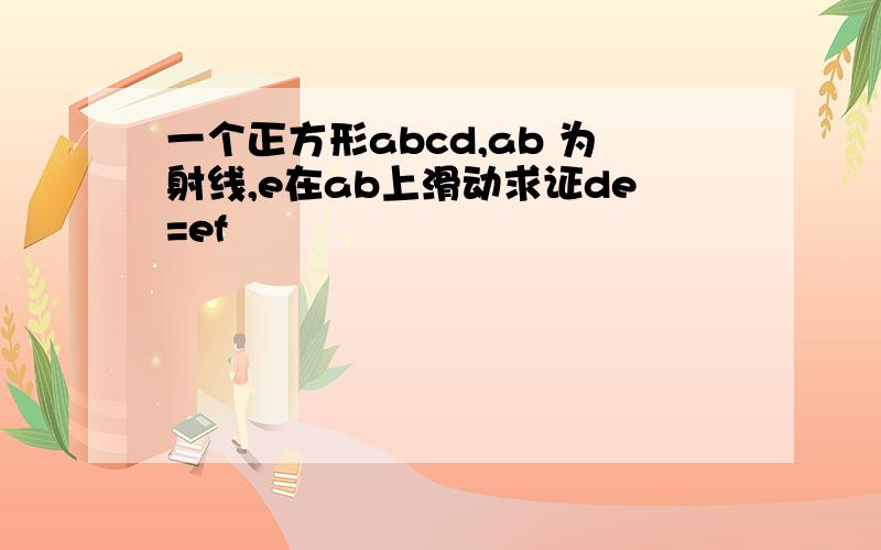 一个正方形abcd,ab 为射线,e在ab上滑动求证de=ef