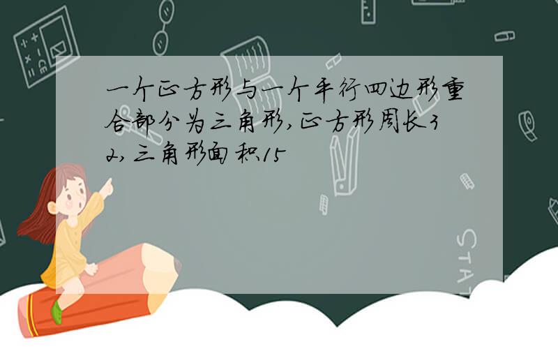 一个正方形与一个平行四边形重合部分为三角形,正方形周长32,三角形面积15