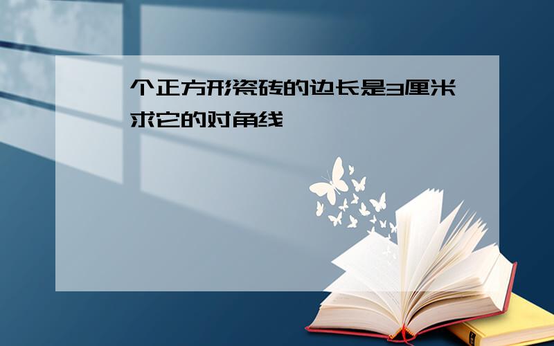 一个正方形瓷砖的边长是3厘米,求它的对角线