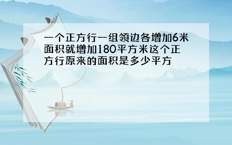 一个正方行一组领边各增加6米面积就增加180平方米这个正方行原来的面积是多少平方