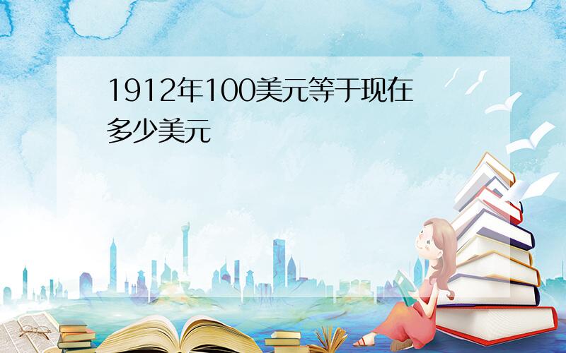 1912年100美元等于现在多少美元