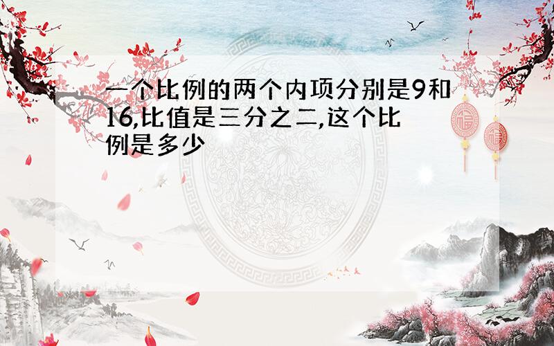 一个比例的两个内项分别是9和16,比值是三分之二,这个比例是多少