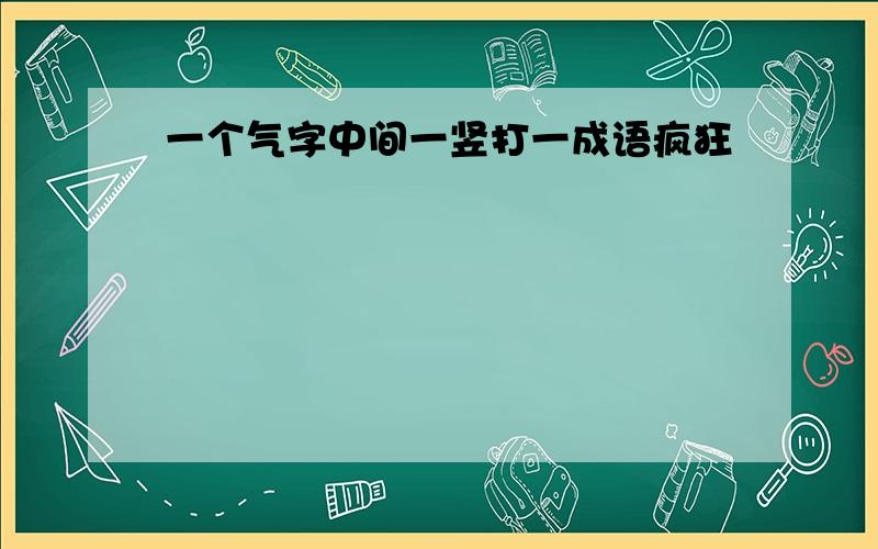 一个气字中间一竖打一成语疯狂