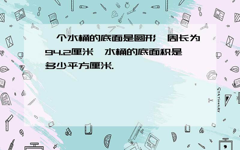 一个水桶的底面是圆形,周长为94.2厘米,水桶的底面积是多少平方厘米.