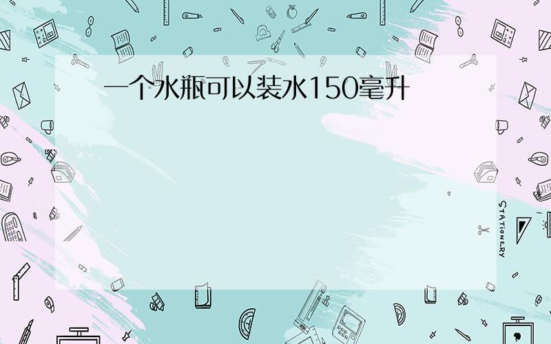 一个水瓶可以装水150毫升