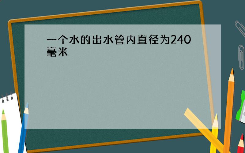 一个水的出水管内直径为240毫米