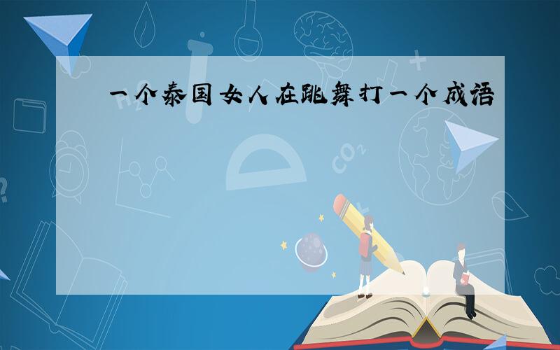 一个泰国女人在跳舞打一个成语