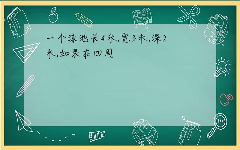 一个泳池长4米,宽3米,深2米,如果在四周