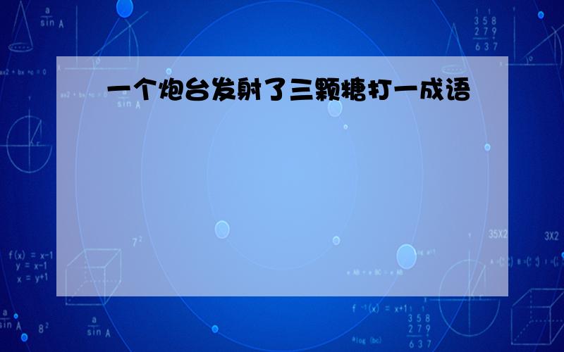 一个炮台发射了三颗糖打一成语