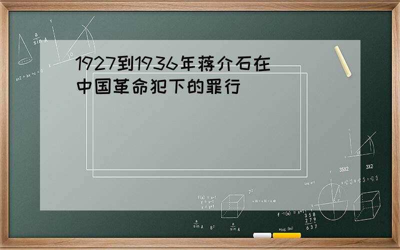 1927到1936年蒋介石在中国革命犯下的罪行