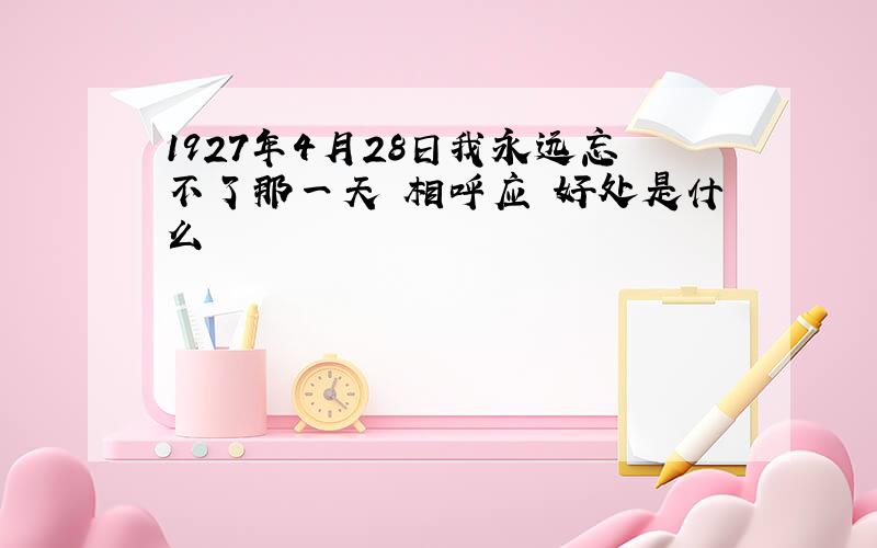 1927年4月28日我永远忘不了那一天 相呼应 好处是什么