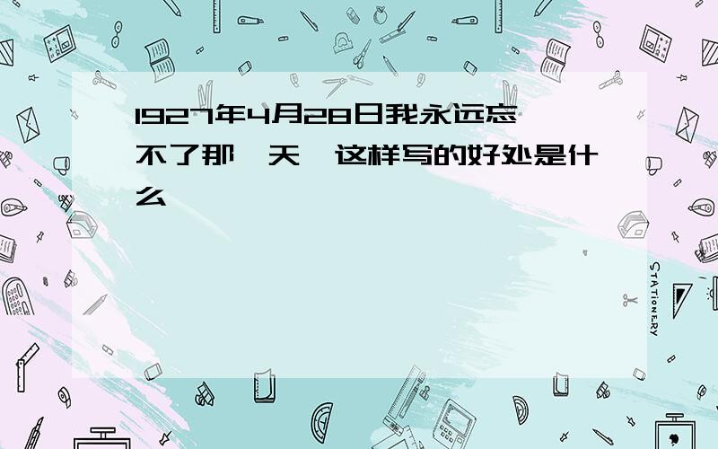 1927年4月28日我永远忘不了那一天,这样写的好处是什么