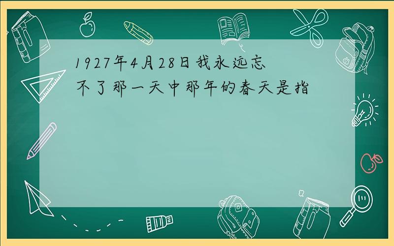 1927年4月28日我永远忘不了那一天中那年的春天是指