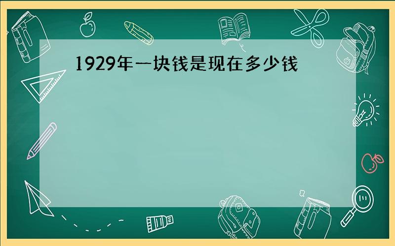 1929年一块钱是现在多少钱