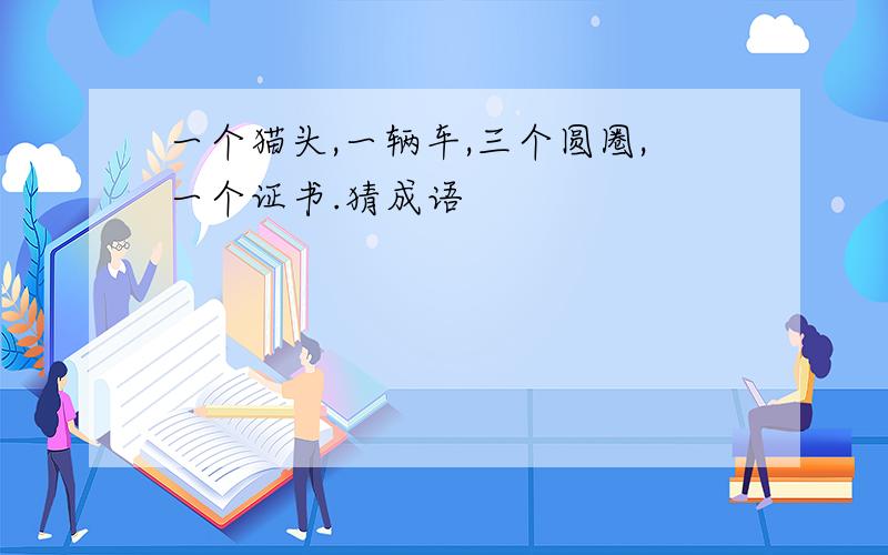 一个猫头,一辆车,三个圆圈,一个证书.猜成语