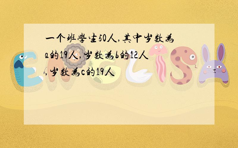 一个班学生50人,其中岁数为a的19人,岁数为b的12人,岁数为c的19人