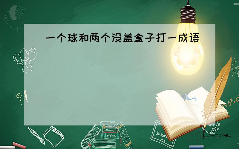 一个球和两个没盖盒子打一成语