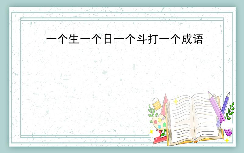 一个生一个日一个斗打一个成语