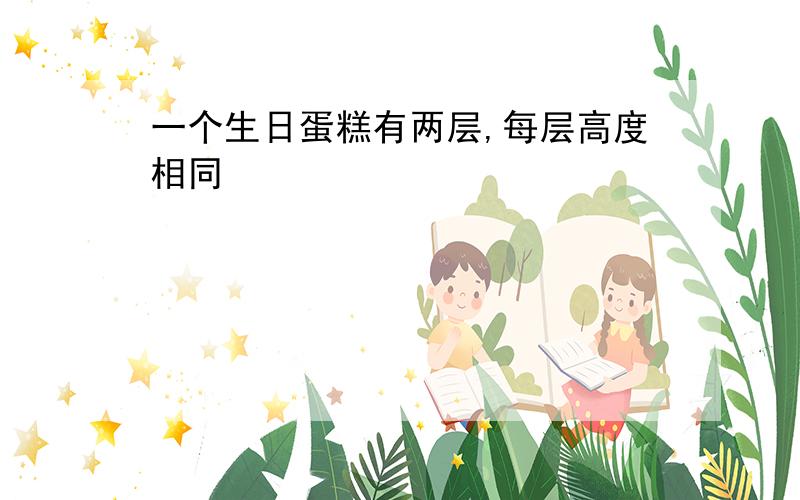 一个生日蛋糕有两层,每层高度相同