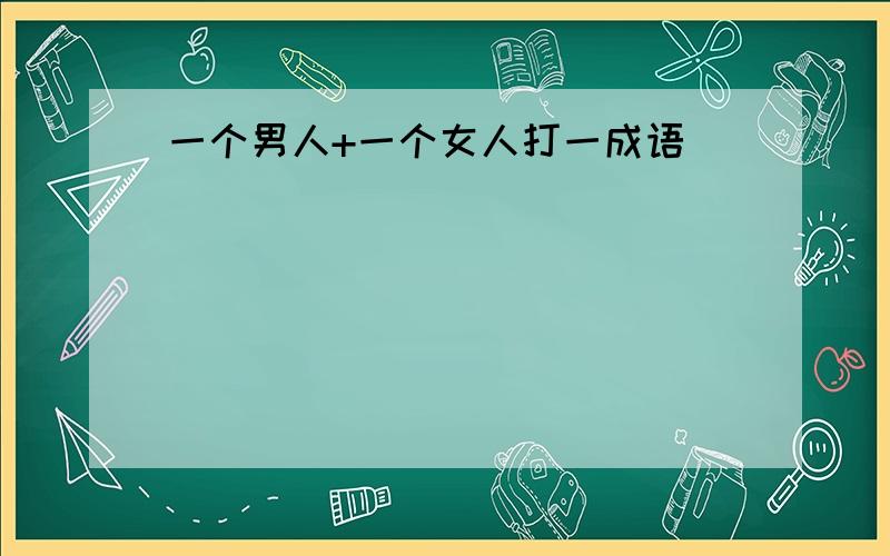 一个男人+一个女人打一成语