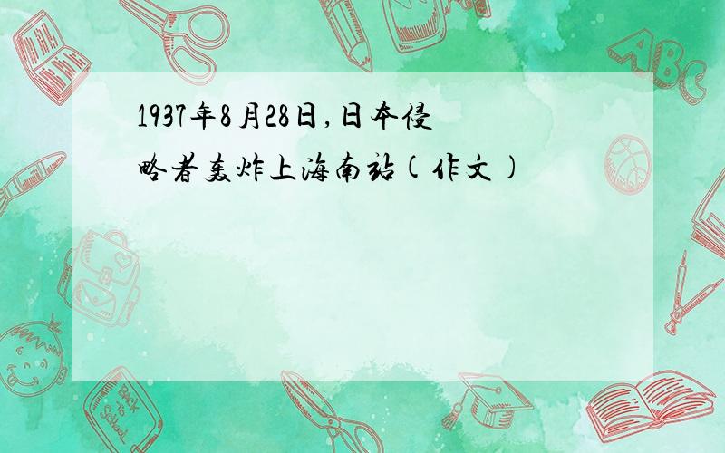 1937年8月28日,日本侵略者轰炸上海南站(作文)