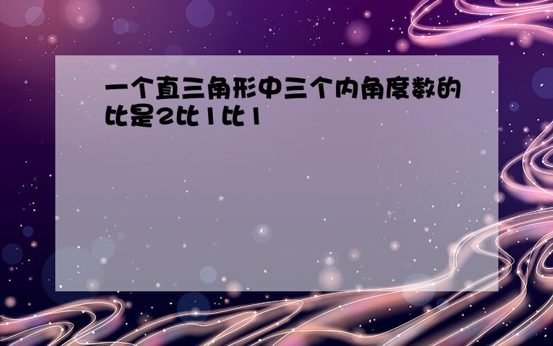 一个直三角形中三个内角度数的比是2比1比1