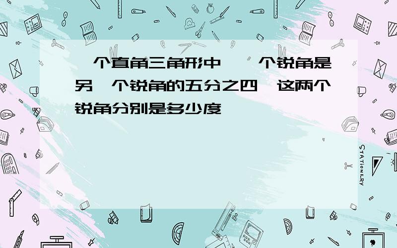 一个直角三角形中,一个锐角是另一个锐角的五分之四,这两个锐角分别是多少度