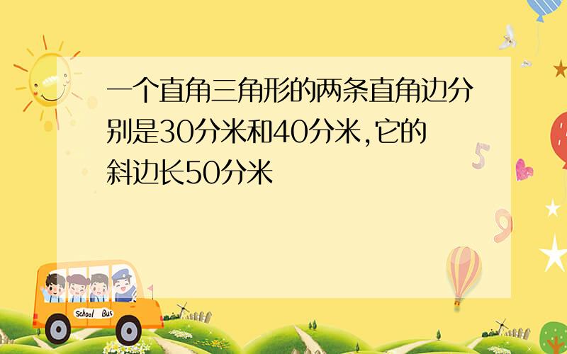 一个直角三角形的两条直角边分别是30分米和40分米,它的斜边长50分米