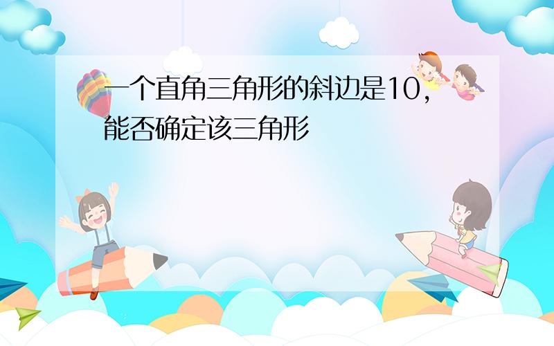 一个直角三角形的斜边是10,能否确定该三角形