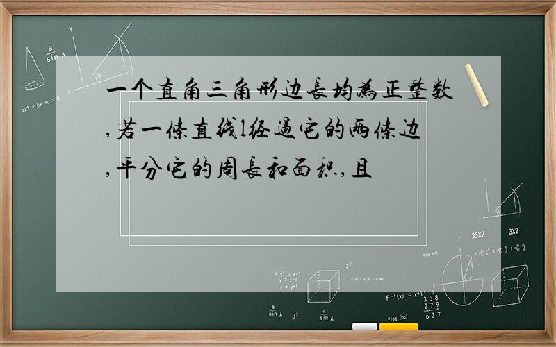 一个直角三角形边长均为正整数,若一条直线l经过它的两条边,平分它的周长和面积,且