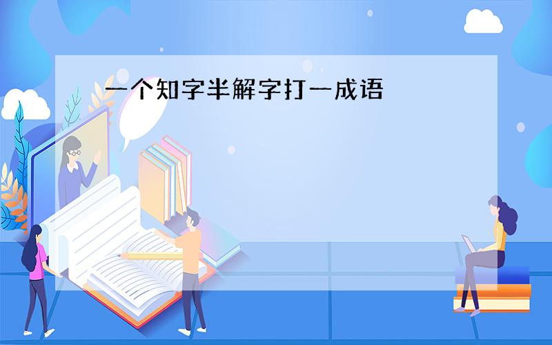 一个知字半解字打一成语