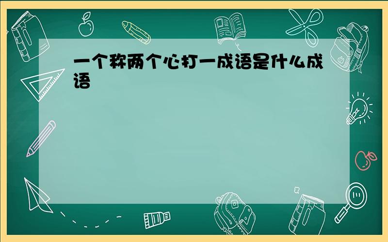 一个称两个心打一成语是什么成语