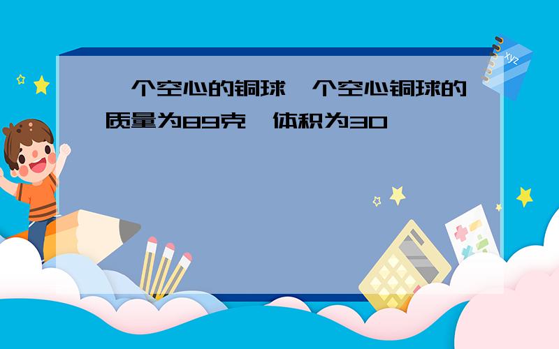 一个空心的铜球一个空心铜球的质量为89克,体积为30