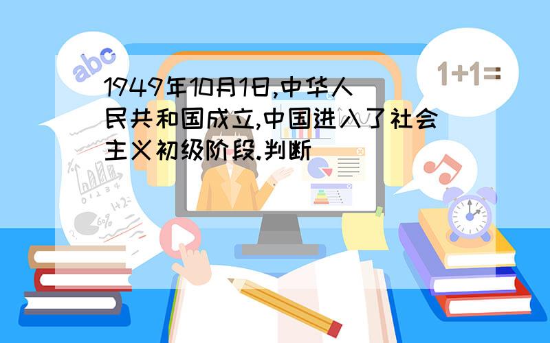 1949年10月1日,中华人民共和国成立,中国进入了社会主义初级阶段.判断