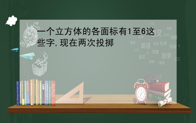 一个立方体的各面标有1至6这些字,现在两次投掷