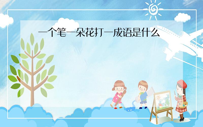 一个笔一朵花打一成语是什么