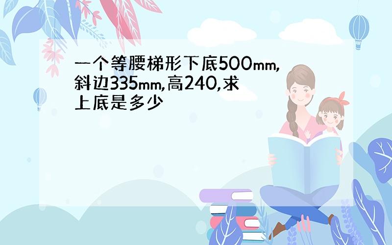 一个等腰梯形下底500mm,斜边335mm,高240,求上底是多少