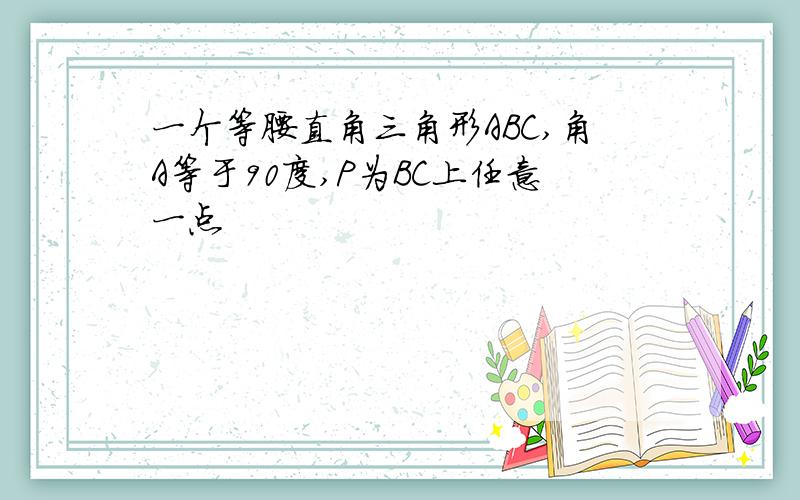 一个等腰直角三角形ABC,角A等于90度,P为BC上任意一点