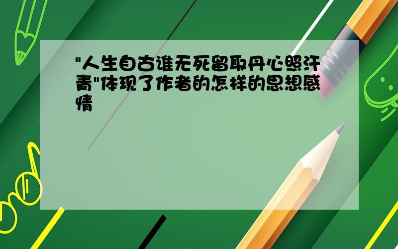 "人生自古谁无死留取丹心照汗青"体现了作者的怎样的思想感情