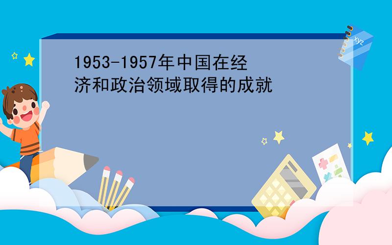 1953-1957年中国在经济和政治领域取得的成就