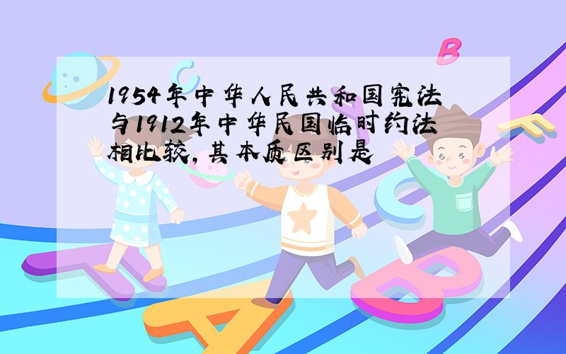 1954年中华人民共和国宪法与1912年中华民国临时约法相比较,其本质区别是